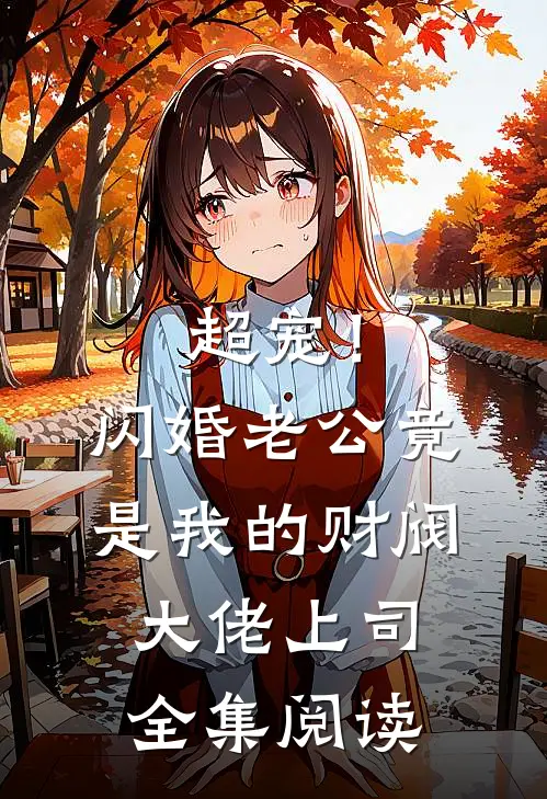 超宠！闪婚老公竟是我的财阀大佬上司全集阅读