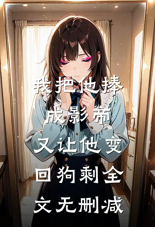 我把他捧成影帝，又让他变回狗剩全文无删减