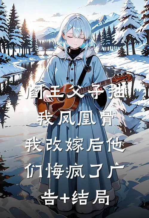 阎王父子抽我凤凰骨，我改嫁后他们悔疯了广告+结局