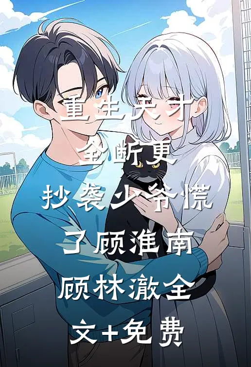 重生天才全断更，抄袭少爷慌了顾淮南顾林澈全文+免费