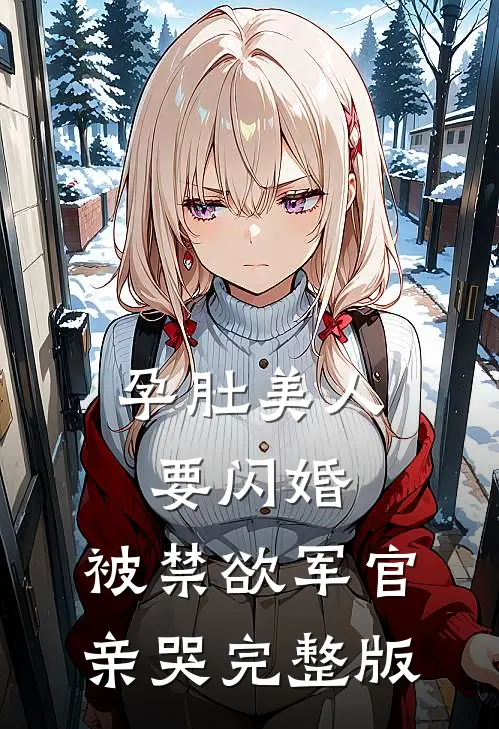 孕肚美人要闪婚，被禁欲军官亲哭完整版