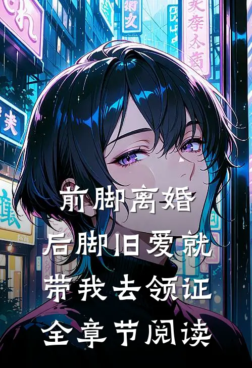 前脚离婚，后脚旧爱就带我去领证全章节阅读