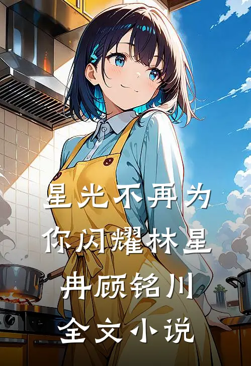 星光不再为你闪耀林星冉顾铭川全文小说