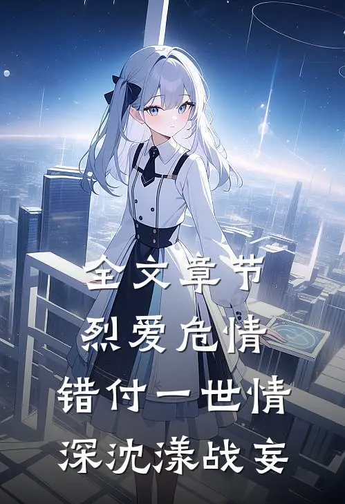 全文章节烈爱危情:错付一世情深(沈漾战妄)