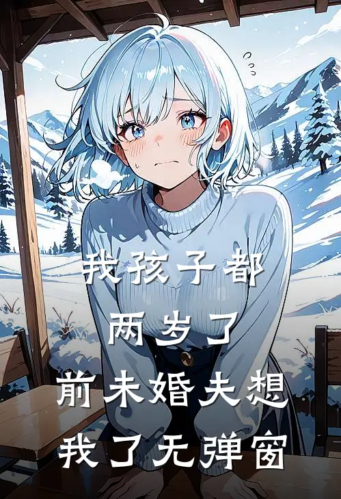 我孩子都两岁了，前未婚夫想我了无弹窗
