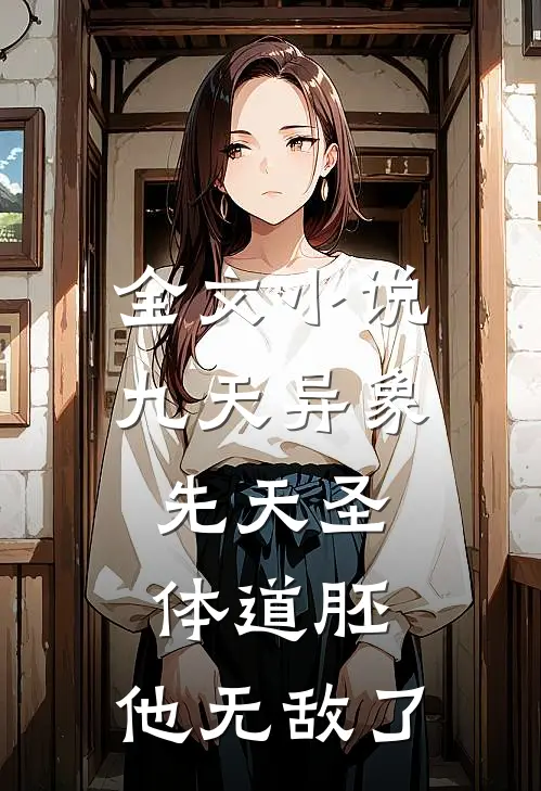全文小说九天异象：先天圣体道胚，他无敌了