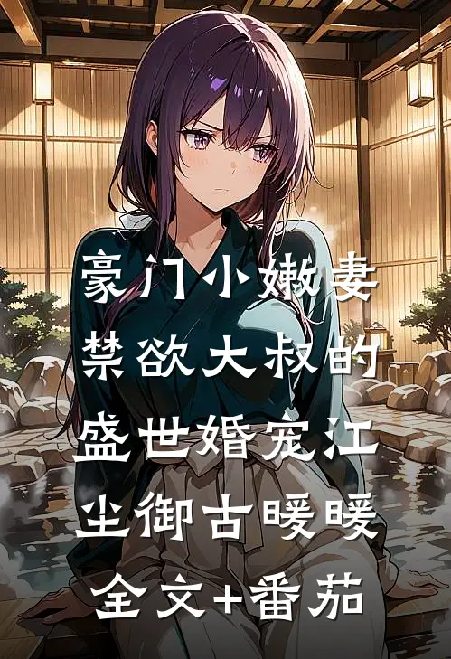 豪门小嫩妻：禁欲大叔的盛世婚宠江尘御古暖暖全文+番茄