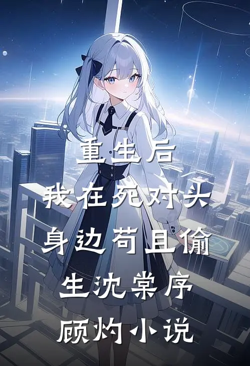 重生后，我在死对头身边苟且偷生沈棠序顾灼小说