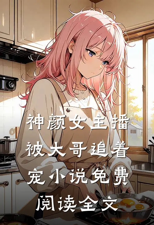 神颜女主播，被大哥追着宠小说免费阅读全文