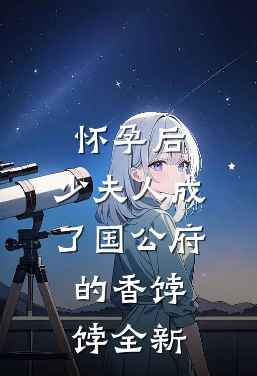 怀孕后，少夫人成了国公府的香饽饽全新
