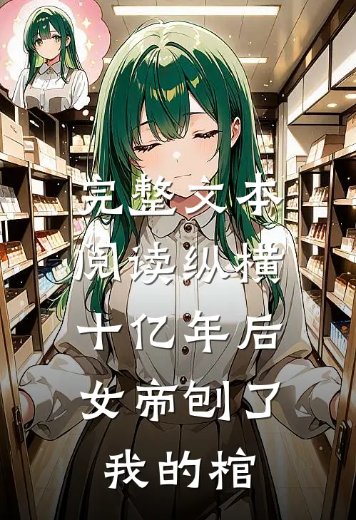 完整文本阅读纵横十亿年后，女帝刨了我的棺