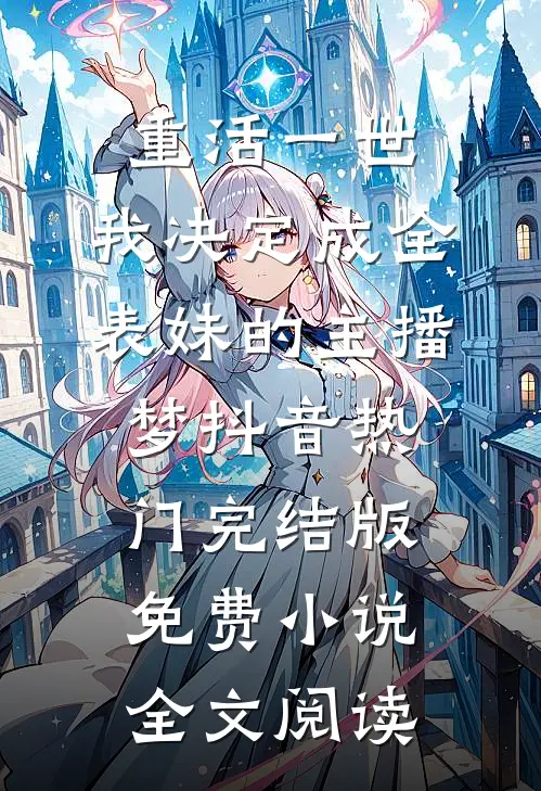 重活一世，我决定成全表妹的主播梦抖音热门完结版免费小说全文阅读