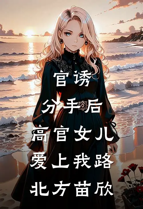 官诱：分手后，高官女儿爱上我路北方苗欣