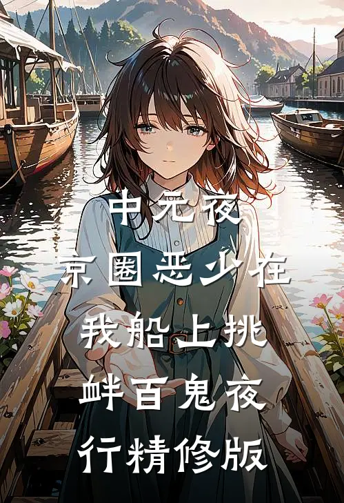 中元夜，京圈恶少在我船上挑衅百鬼夜行精修版