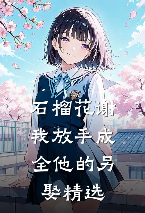石榴花谢，我放手成全他的另娶精选