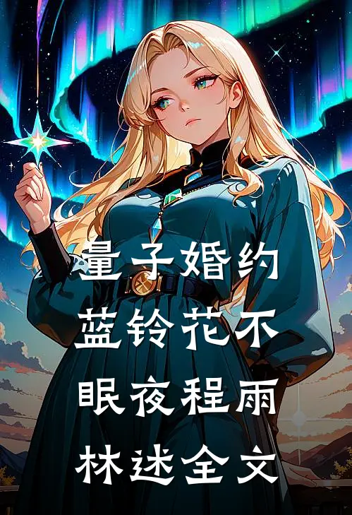 量子婚约：蓝铃花不眠夜程雨林述全文