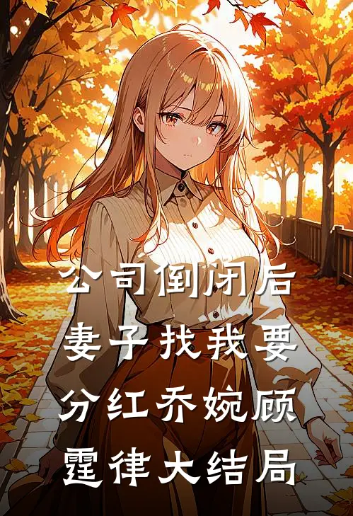 公司倒闭后，妻子找我要分红乔婉顾霆律大结局