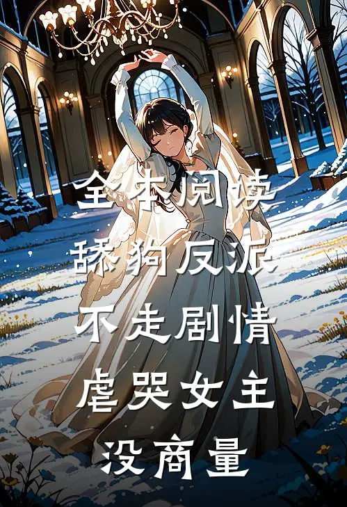 全本阅读舔狗反派不走剧情,虐哭女主没商量的