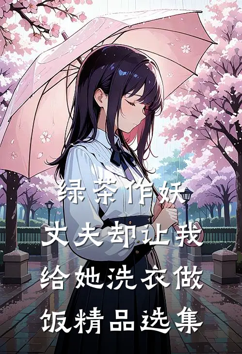 绿茶作妖，丈夫却让我给她洗衣做饭精品选集