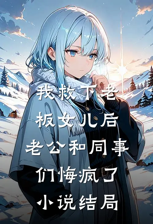 我救下老板女儿后，老公和同事们悔疯了小说结局