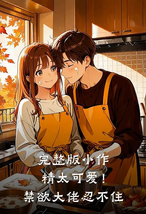 完整版小作精太可爱！禁欲大佬忍不住