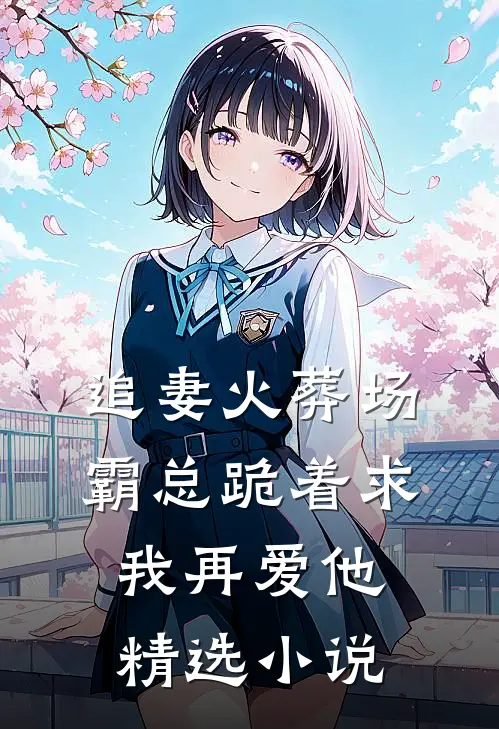 追妻火葬场霸总跪着求我再爱他精选