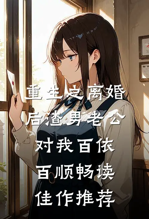重生之离婚后渣男老公对我百依百顺畅读佳作推荐