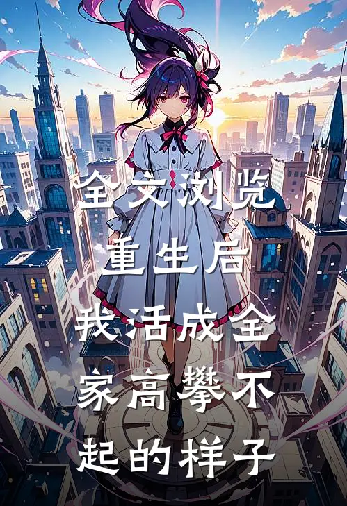 全文浏览重生后，我活成全家高攀不起的样子