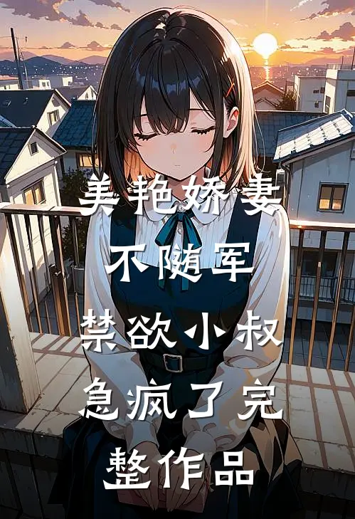 美艳娇妻不随军，禁欲小叔急疯了完整作品