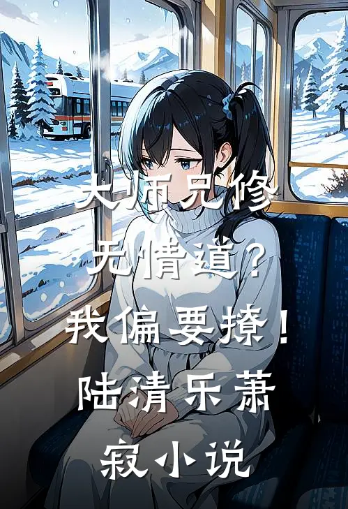 大师兄修无情道？我偏要撩！陆清乐萧寂小说