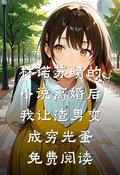 林诺苏晴的小说离婚后我让渣男变成穷光蛋免费阅读