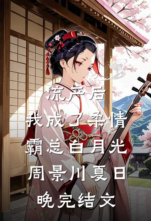 流产后，我成了柔情霸总白月光周景川夏日晚完结文