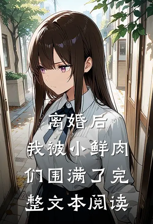 离婚后，我被小鲜肉们围满了完整文本阅读