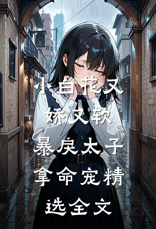 小白花又娇又软，暴戾太子拿命宠精选全文