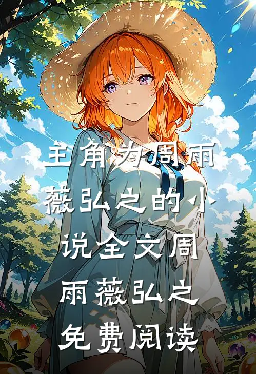 主角为周雨薇弘之的小说全文周雨薇弘之免费阅读