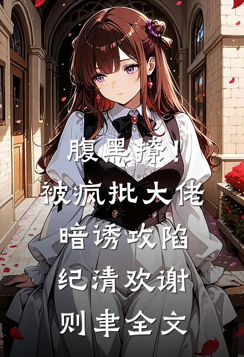 腹黑撩！被疯批大佬暗诱攻陷纪清欢谢则聿全文