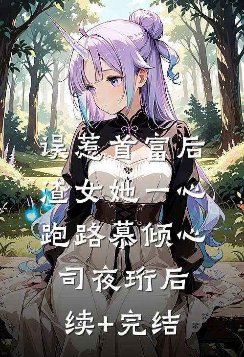 误惹首富后，渣女她一心跑路慕倾心司夜珩后续+完结