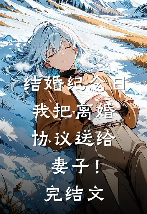 结婚纪念日，我把离婚协议送给妻子！完结文