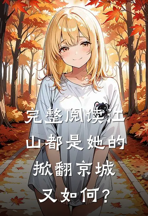 完整阅读江山都是她的，掀翻京城又如何？