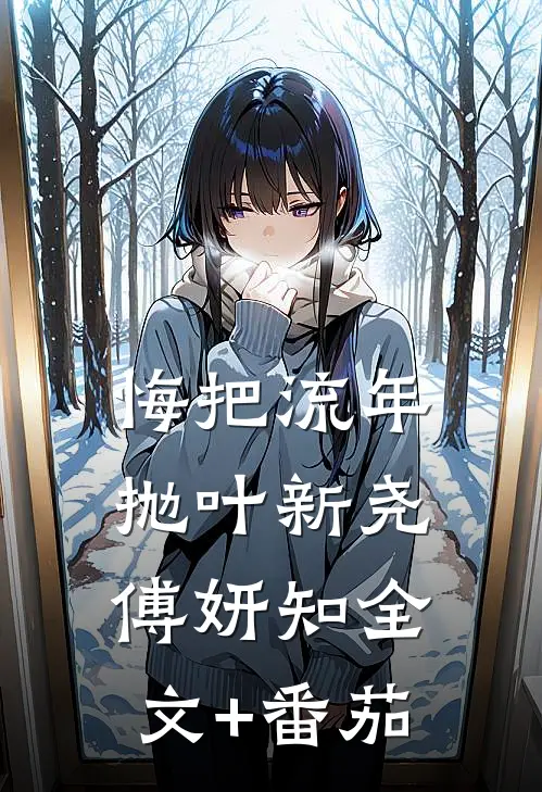 悔把流年抛叶新尧傅妍知全文+番茄