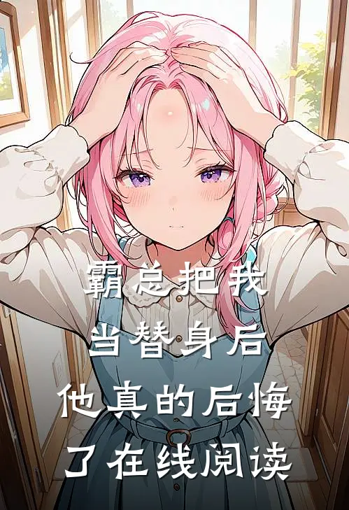 霸总把我当替身后,他真的后悔了在线阅读