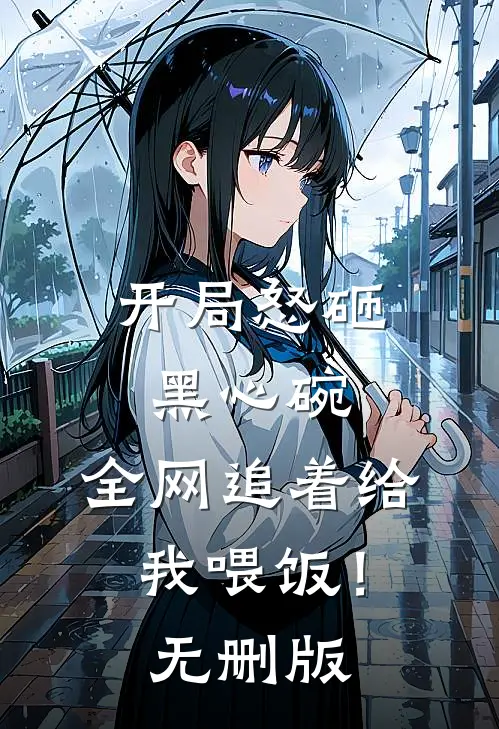 开局怒砸黑心碗，全网追着给我喂饭！无删版