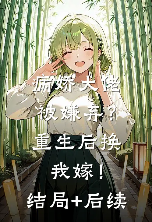 病娇大佬被嫌弃？重生后换我嫁！结局+后续