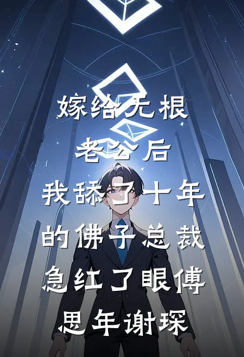 嫁给无根老公后，我舔了十年的佛子总裁急红了眼傅思年谢琛