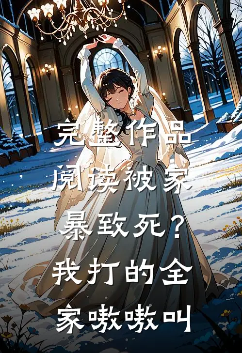 完整作品阅读被家暴致死？我打的全家嗷嗷叫