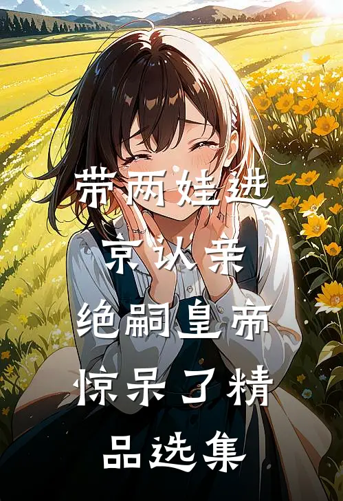 带两娃进京认亲，绝嗣皇帝惊呆了精品选集