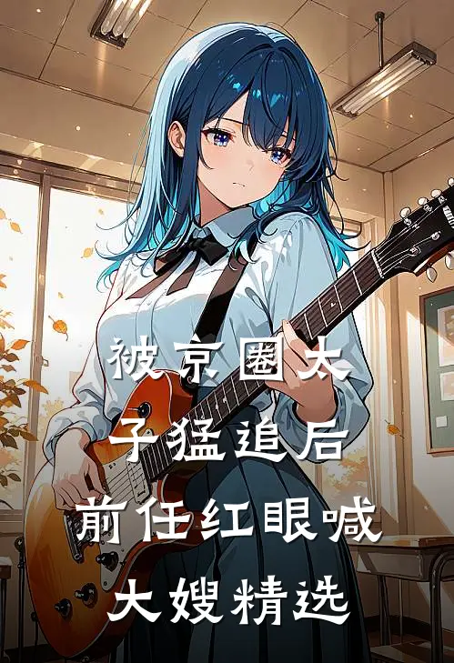 被京圈太子猛追后，前任红眼喊大嫂精选