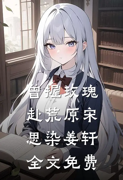 曾握玫瑰赴荒原宋思染姜轩全文免费