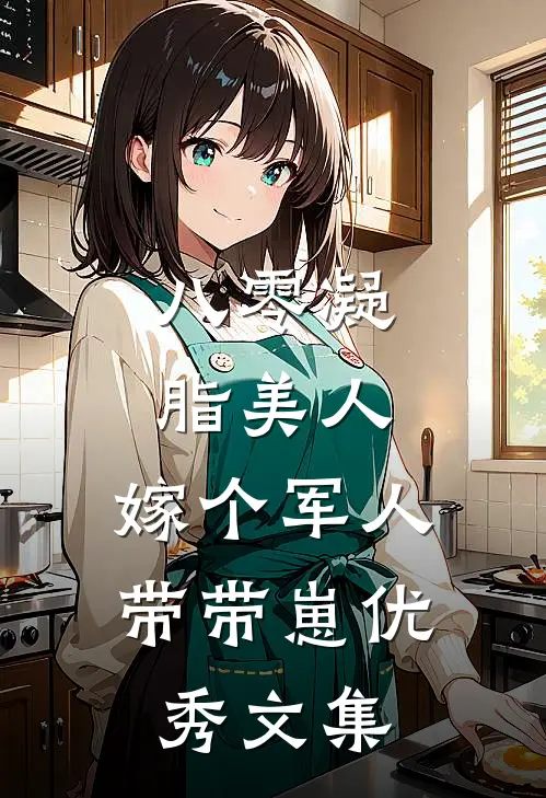八零凝脂美人，嫁个军人带带崽优秀文集