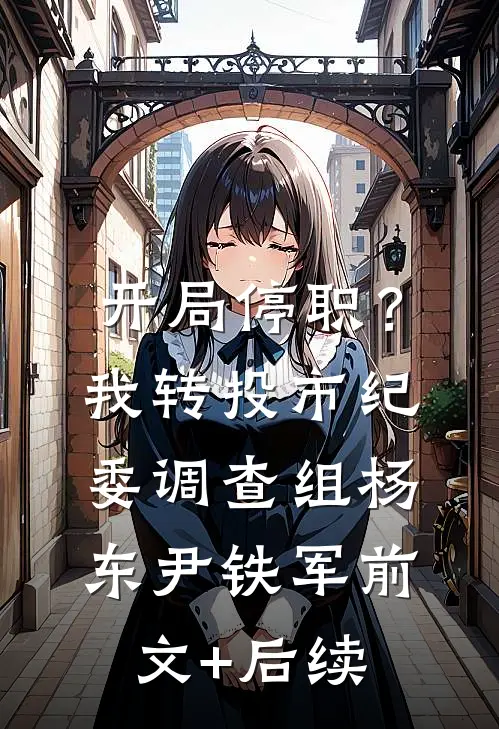 开局停职？我转投市纪委调查组杨东尹铁军前文+后续
